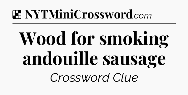 Solution: Wood for smoking andouille sausage - NYT Crossword