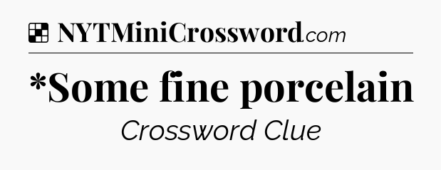Solution: *Some fine porcelain - NYT Crossword