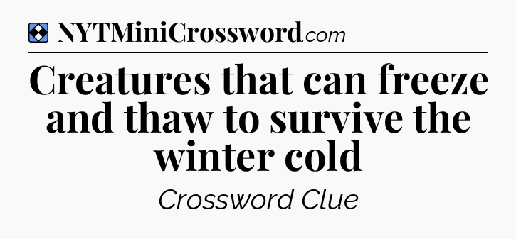 Solution: Creatures that can freeze and thaw to survive the winter cold - NYT Mini Crossword