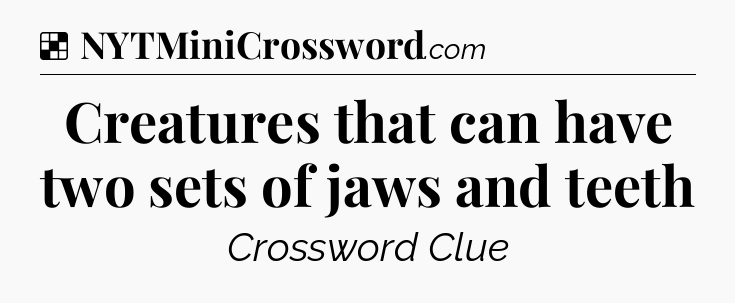 Solution: Creatures that can have two sets of jaws and teeth - NYT Crossword