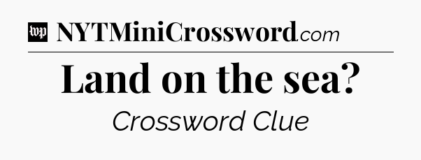 Land on the sea Crossword Clue
