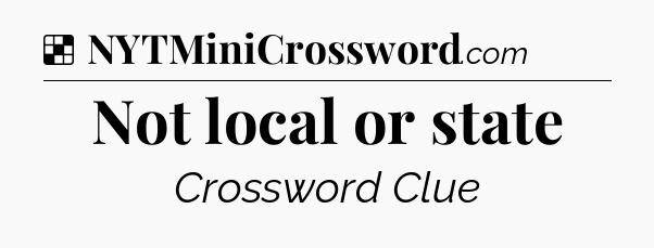 Solution: Not local or state - NYT Crossword