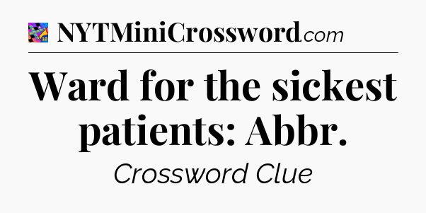 Ward for the sickest patients: Abbr Crossword Clue