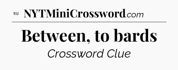 Between, to bards - WSJ Crossword