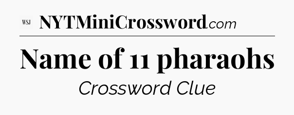 Name of 11 pharaohs - WSJ Crossword