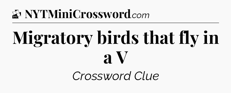 Migratory birds that fly in a V - Daily Themed Classic Crossword