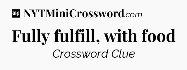 Fully fulfill, with food Crossword Clue