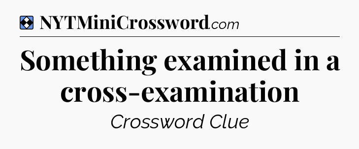 Solution: Something examined in a cross-examination - NYT Mini Crossword