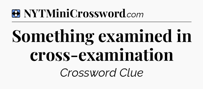 Solution: Something examined in cross-examination - NYT Mini Crossword