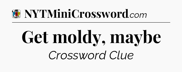 Get moldy, maybe Crossword Clue