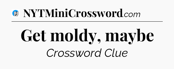 Get moldy, maybe Crossword Clue