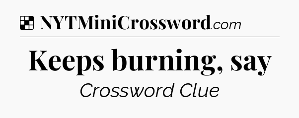 Solution: Keeps burning, say - NYT Crossword