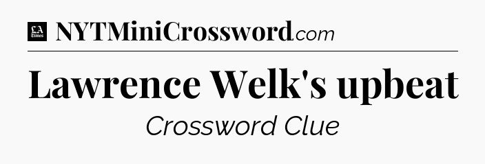 Lawrence Welk's upbeat - LA Times Crossword
