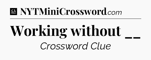 Working without __ - LA Times Crossword