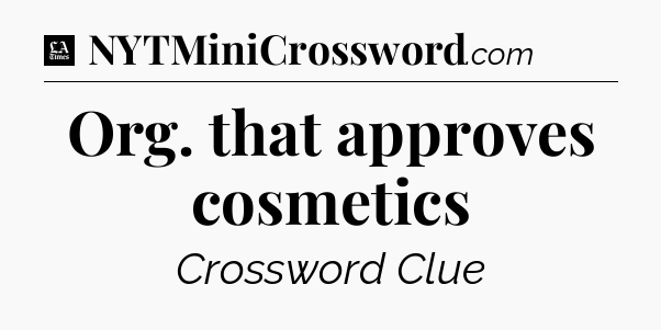 Org. that approves cosmetics - LA Times Crossword