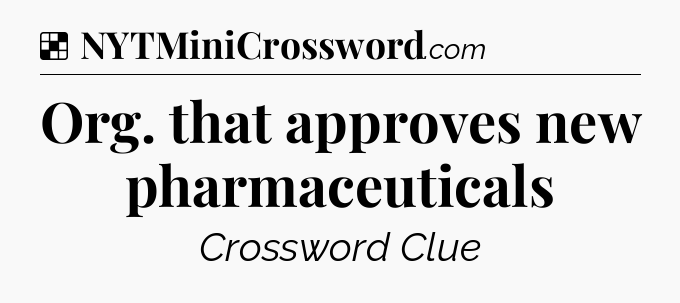 Solution: Org. that approves new pharmaceuticals - NYT Crossword