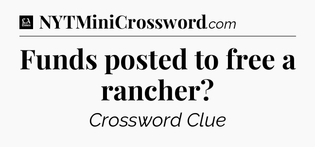 Funds posted to free a rancher - LA Times Crossword