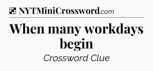 Solution: When many workdays begin - NYT Crossword
