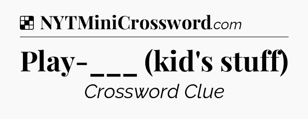 Solution: Play-___ (kid's stuff) - NYT Crossword