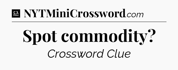 Spot commodity - LA Times Crossword