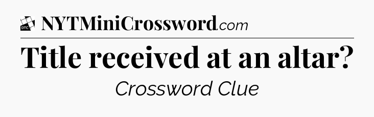 Title received at an altar - Daily Themed Classic Crossword