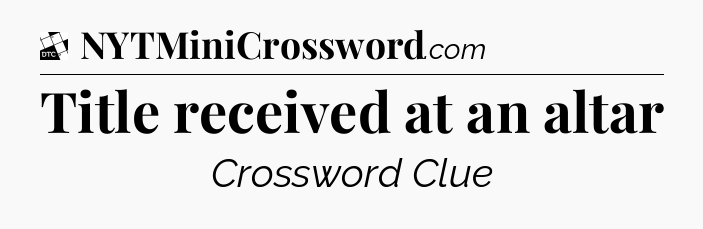 Title received at an altar - Daily Themed Classic Crossword