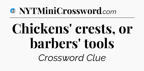 Chickens' crests, or barbers' tools Crossword Clue