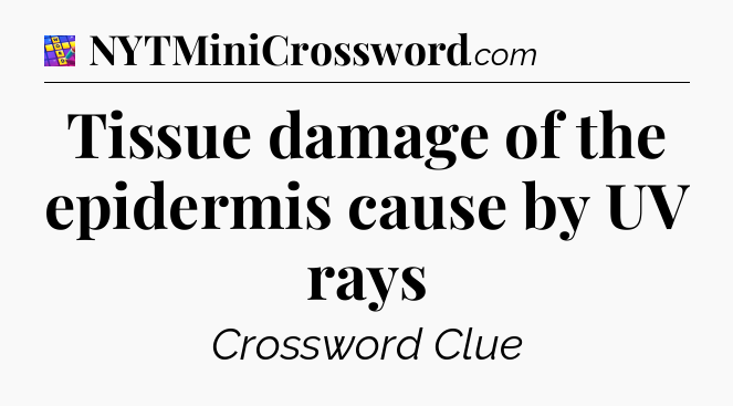Tissue damage of the epidermis cause by UV rays Codycross
