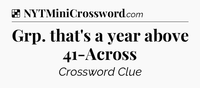 Solution: Grp. that's a year above 41-Across - NYT Crossword