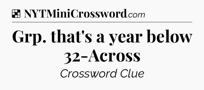 Solution: Grp. that's a year below 32-Across - NYT Crossword