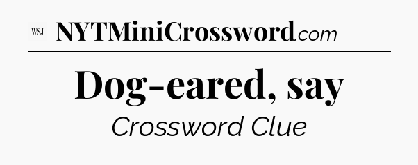Dog-eared, say - WSJ Crossword