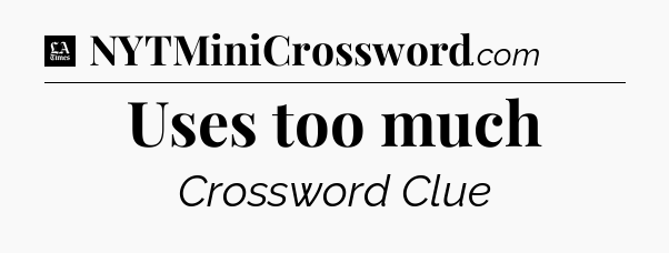 Uses too much - LA Times Crossword