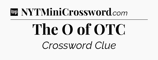 The O of OTC Crossword Clue