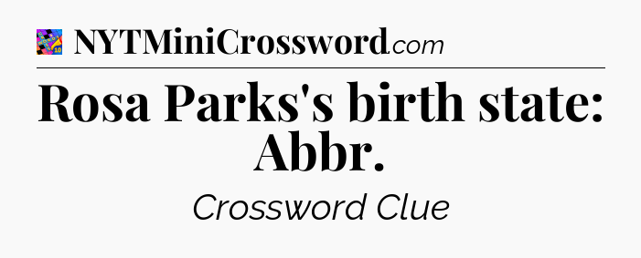 Rosa Parks's birth state: Abbr Crossword Clue