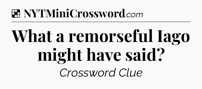 Solution: What a remorseful Iago might have said - NYT Crossword