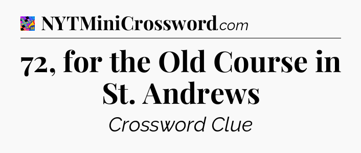 72, for the Old Course in St. Andrews Crossword Clue
