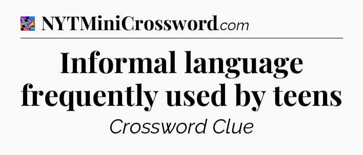 Informal language frequently used by teens Crossword Clue