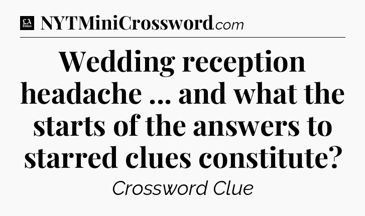 Wedding reception headache ... and what the starts of the answers to starred clues constitute - LA Times Crossword