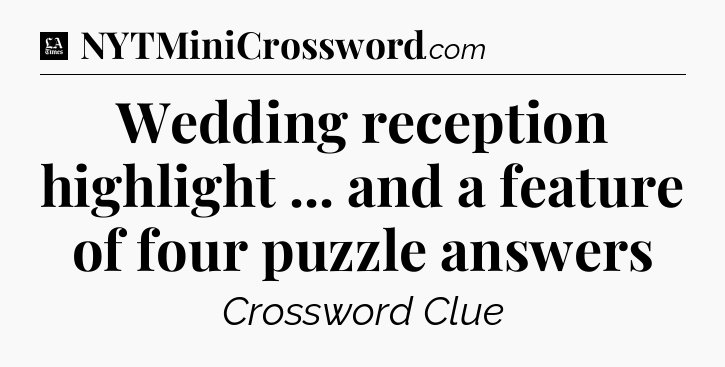 Wedding reception highlight ... and a feature of four puzzle answers - LA Times Crossword