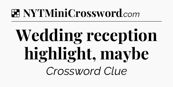 Solution: Wedding reception highlight, maybe - NYT Crossword
