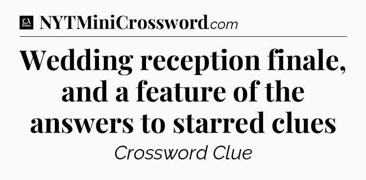 Wedding reception finale, and a feature of the answers to starred clues - LA Times Crossword
