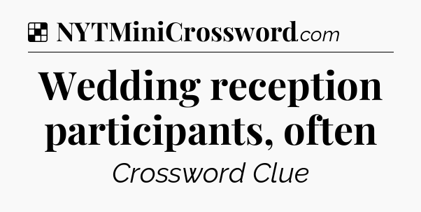 Solution: Wedding reception participants, often - NYT Crossword