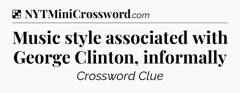 Solution: Music style associated with George Clinton, informally - NYT Crossword