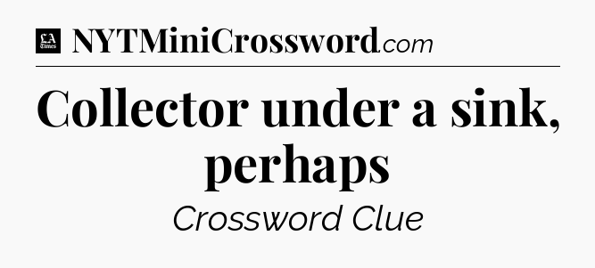 Collector under a sink, perhaps - LA Times Crossword