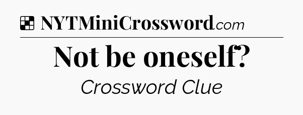 Solution: Not be oneself - NYT Crossword