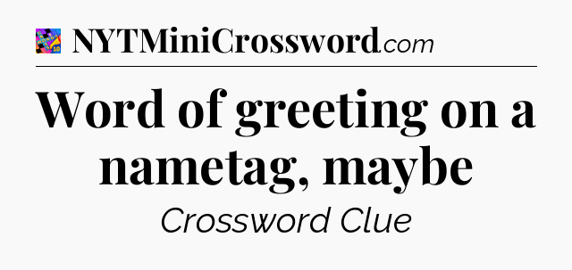 Word of greeting on a nametag, maybe Crossword Clue