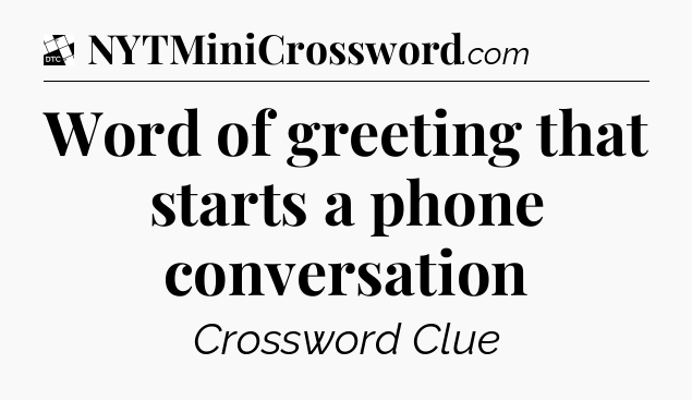 Word of greeting that starts a phone conversation - Daily Themed Classic Crossword