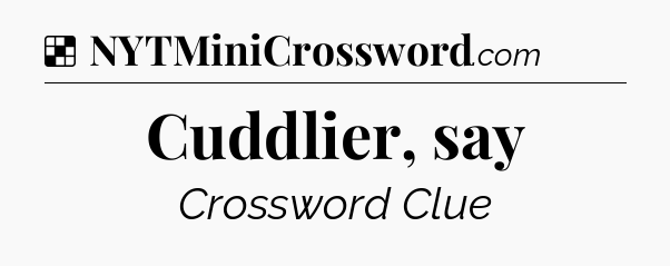 Solution: Cuddlier, say - NYT Crossword