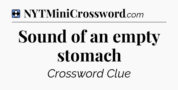 Solution: Sound of an empty stomach - NYT Mini Crossword
