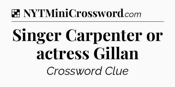 Solution: Singer Carpenter or actress Gillan - NYT Crossword